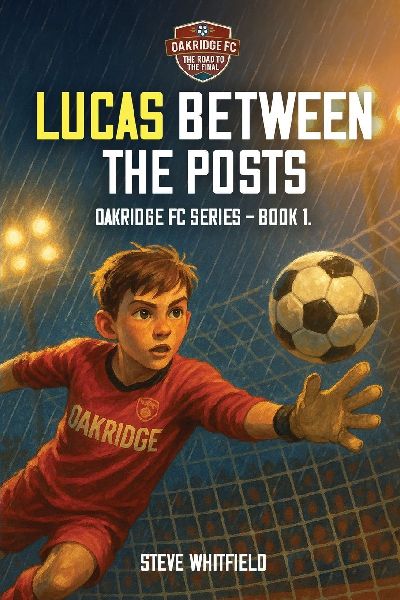 LUCAS BETWEEN THE POSTS: Oakridge FC Series - Book 1