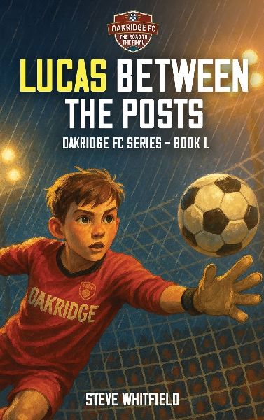 LUCAS BETWEEN THE POSTS: Oakridge FC Series - Book 1