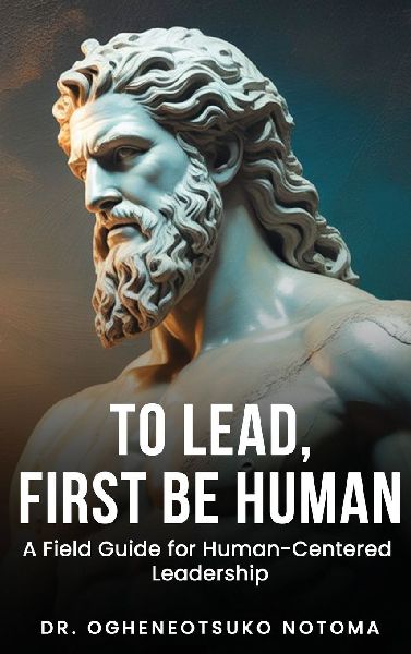 To Lead, First Be Human: A field guide for Human-Centered Leadership