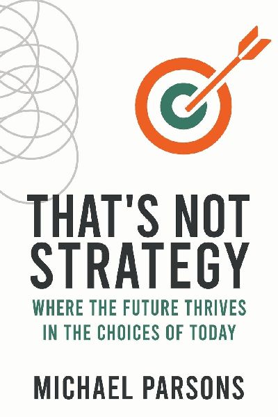 Thats Not Strategy: Where the Future Thrives in the Choices of Today