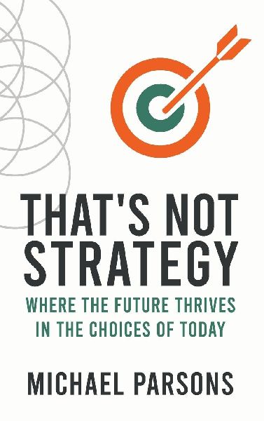 Thats Not Strategy: Where the Future Thrives in the Choices of Today