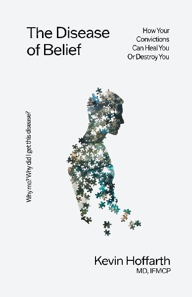 The Disease of Belief: How Your Convictions Can Heal You or Destroy You