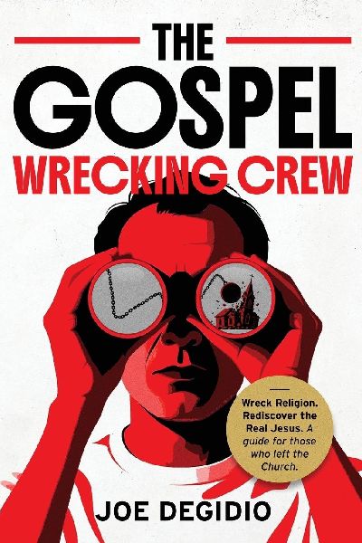 THE GOSPEL WRECKING CREW: Wreck religion. Rediscover the real Jesus. A guide for those who left the Church.