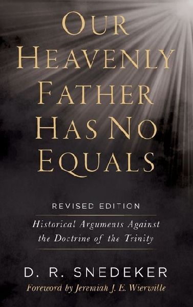 Our Heavenly Father Has No Equals: Historical Arguments Against the Doctrine of the Trinity