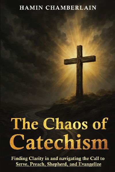 The Chaos of Catechism: Finding Clarity in and Navigating the Call to Serve, Preach, Shepherd, and Evangelize