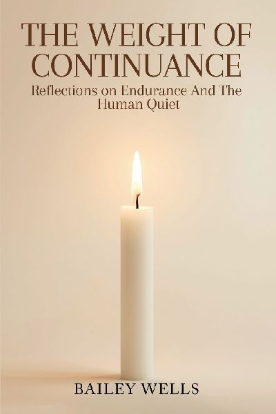 The Weight of Continuance: Reflections on Endurance and the Human Quiet