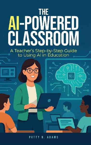 The AI-Powered Classroom: A Teacher's Step-by-Step Guide to Using AI in Education