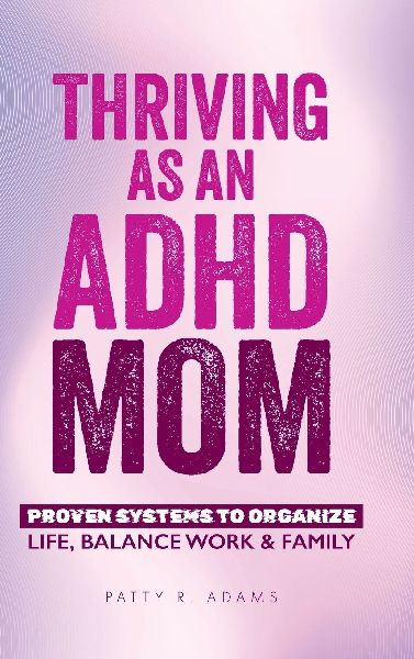 Thriving as an ADHD Mom: Proven Systems to Organize Life, Balance Work & Family