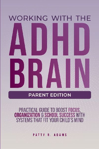 Working with the ADHD Brain (Parent Edition): A Parent's Guide to Building Focus, Organization, and Academic Success