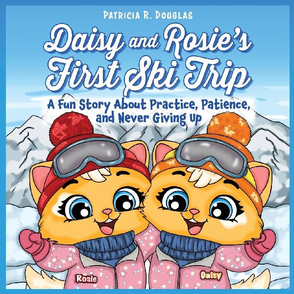 Daisy and Rosies First Ski Trip: A Fun Story About Practice, Patience, and Never Giving Up