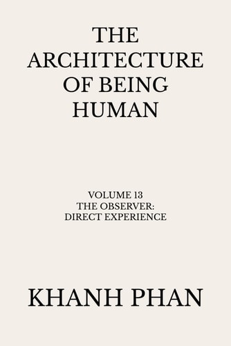 The Architecture of Being Human: Volume 13 The Observer: Direct Experience (The Architecture of Being Human (15-Book Series))