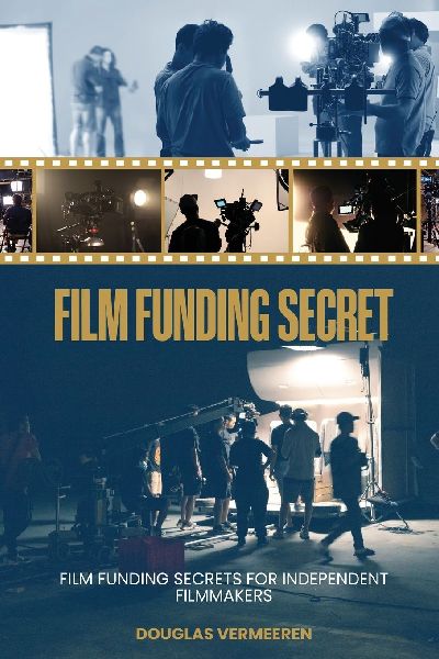 Film Funding Secrets: Film Funding SECRETS For Independent Filmmakers