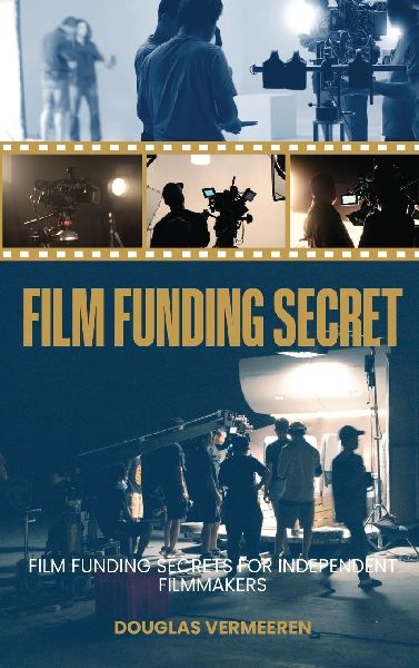 Film Funding Secrets: Film Funding SECRETS For Independent Filmmakers