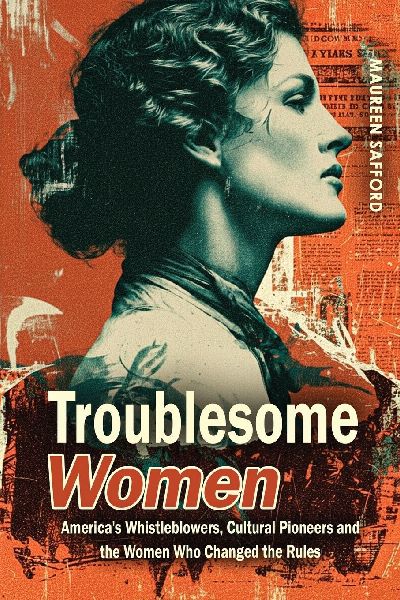 Troublesome Women: America's Whistleblowers, Cultural Pioneers, and the Women Who Changed the Rules