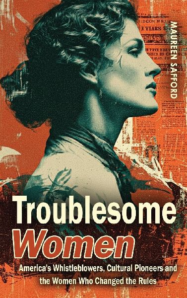 Troublesome Women: America's Whistleblowers, Cultural Pioneers, and the Women Who Changed the Rules