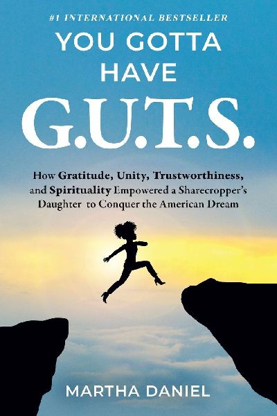 You Gotta Have G.U.T.S.: How Gratitude, Unity, Trustworthiness, and Spirituality Empowered a Sharecroppers Daughter to Conquer the American Dream
