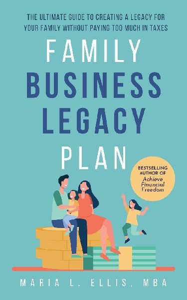 Family Business Legacy Plan: The Ultimate Guide to Creating a Legacy for Your Family without Paying too Much in Taxes