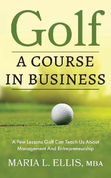 Golf: A Course in Business: A Few Lessons Golf Can Teach Us About Management & Entrepreneurship