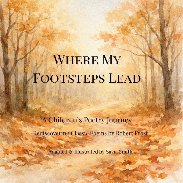 Where My Footsteps Lead: A Childrens Poetry Journey  Rediscovering Classic Poems  by Robert Frost