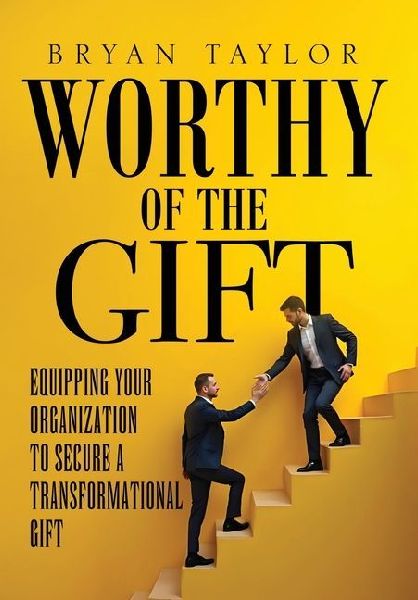 Worthy of the Gift: Equipping Your Organization to Secure a Transformational Gift