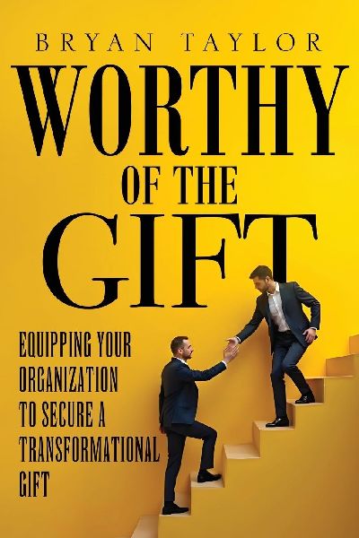 Worthy of the Gift: Equipping Your Organization to Secure a Transformational Gift