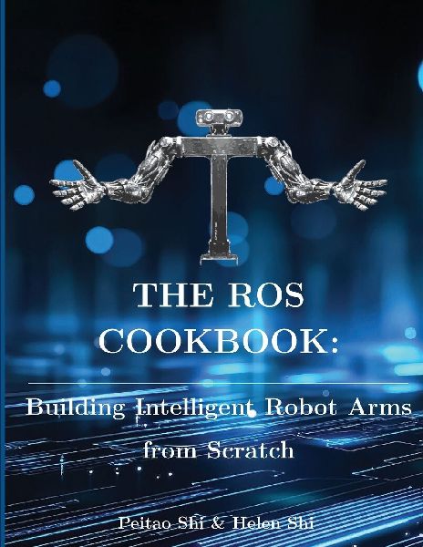 The ROS Cookbook: Building Intelligent Robot Arms from Scratch
