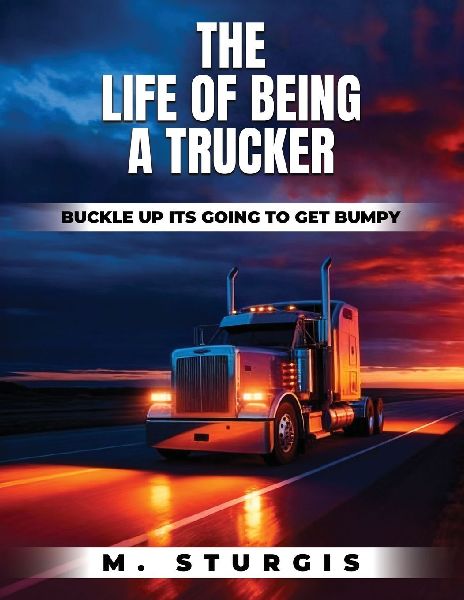 The Life of Being a Trucker: Buckle up-its going to get bumpy.
