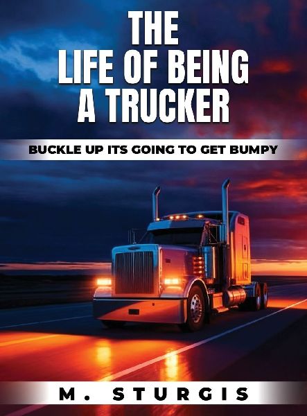 The Life of Being a Trucker: Buckle up-its going to get bumpy.