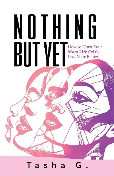 Nothing But Yet: How to Turn Your Mom Life Crisis Into Your Rebirth!