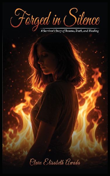 FORGED IN SILENCE: A Survivor's Story Of Trauma, Truth, And Healing