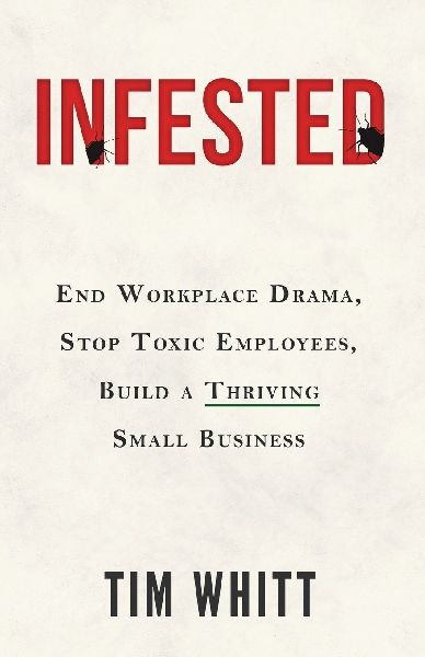 Infested: End Workplace Drama, Stop Toxic Employees, Build a Thriving Small Business