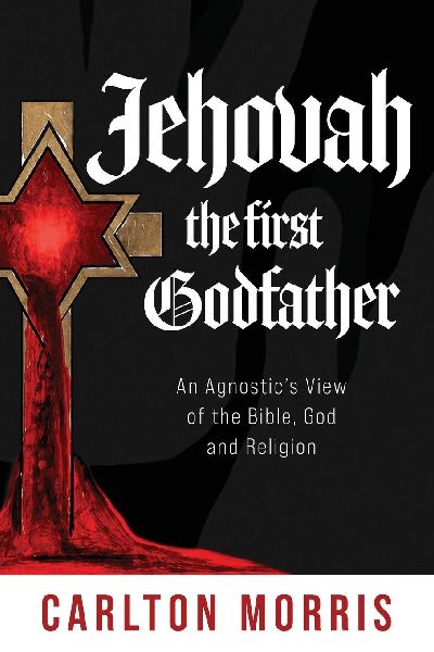 Jehovah the First God Father: An Agnostics View of the Bible, God and Religion