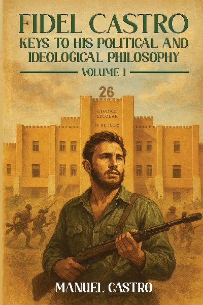 Fidel Castro: Keys to His Political and Ideological Philosophy (Volume I)