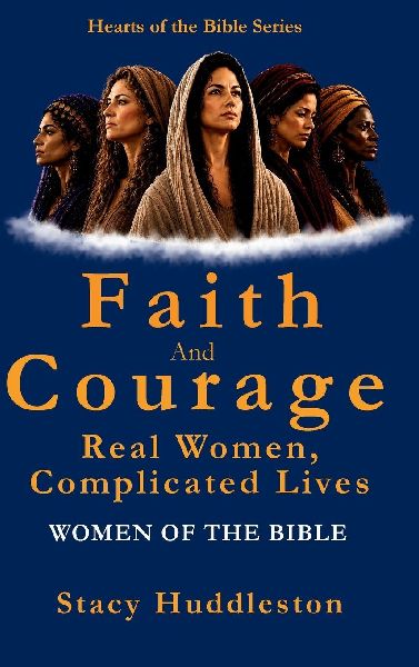 Faith and Courage: Real Women, Complicated Lives - Women of the Bible