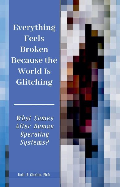 Everything Feels Broken Because the World Is Glitching-What Comes After Human Operating Systems?