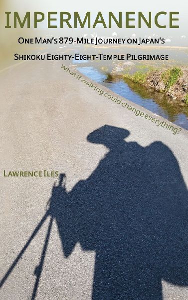 Impermanence: One Mans 879-Mile Journey on Japans Shikoku Eighty-Eight-Temple Pilgrimage