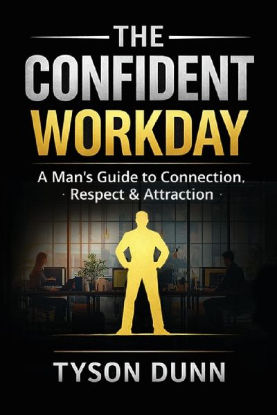 The Confident Workday A Mans Guide to Connection, Respect & Attraction
