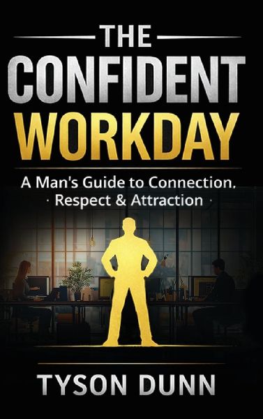 The Confident Workday A Mans Guide to Connection, Respect & Attraction