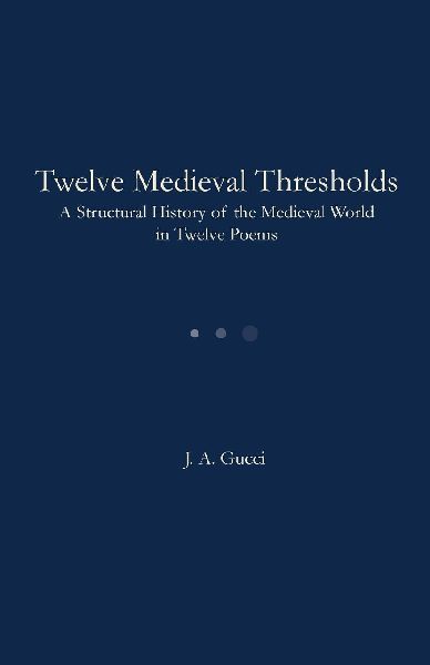 Twelve Medieval Thresholds: A Structural History of the Medieval World in Twelve Poems