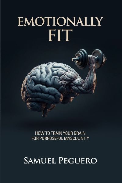 Emotionally Fit: How To Train Your Brain For Purposeful Masculinity