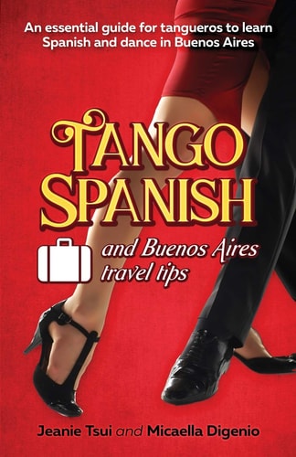 Tango Spanish and Buenos Aires Travel Tips An Essential Guide for Tangueros to Learn Spanish and Dance in Buenos Aires