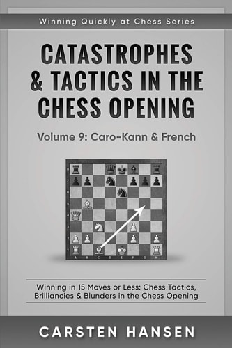 Catastrophes and Tactics in the Chess Opening - Volume 9: Caro-Kann and French Winning in 15 Moves Or Less: Chess Tactics, Brilliancies and Blunders in the Chess Opening