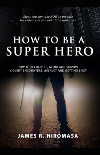How to Be a Super Hero How to Recognize, Avoid, and Survive Violent Encounters, Assault, and Getting Shot