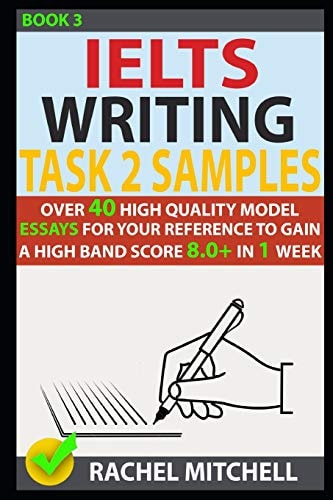 Ielts Writing Task 2 Samples Over 40 High-Quality Model Essays for Your Reference to Gain a High Band Score 8. 0+ in 1 Week (Book 3)