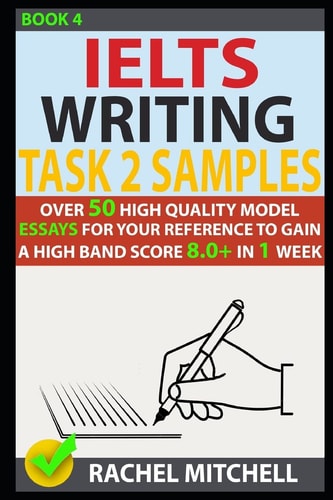 Ielts Writing Task 2 Samples Over 50 High-Quality Model Essays for Your Reference to Gain a High Band Score 8. 0+ in 1 Week (Book 4)
