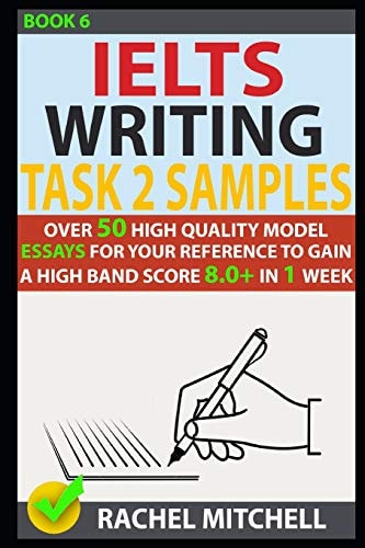 Ielts Writing Task 2 Samples Over 50 High-Quality Model Essays for Your Reference to Gain a High Band Score 8. 0+ in 1 Week (Book 6)