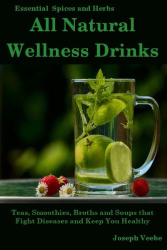 All Natural Wellness Drinks Teas, Smoothies, Broths, and Soups That Fight Disease and Keep You Healthy. Weight Loss, Anti-Cancer, Anti-Inflammatory, Anti-Diabetic and Anti-Oxidant Drinks