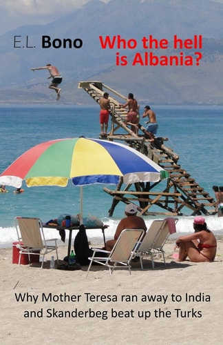 Who the Hell Is Albania Why Mother Teresa Ran Away to India and Skanderbeg Beat Up the Turks