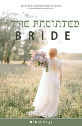 The Anointed Bride Discover the Ancient Truth about the Meaning of Anointing and Anointing Oil
