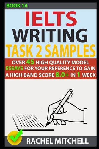 Ielts Writing Task 2 Samples Over 45 High Quality Model Essays for Your Reference to Gain a High Band Score 8. 0+ in 1 Week (Book 14)